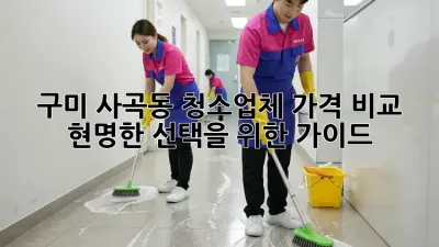 구미 사곡동 청소업체 가격 비교: 현명한 선택을 위한 가이드