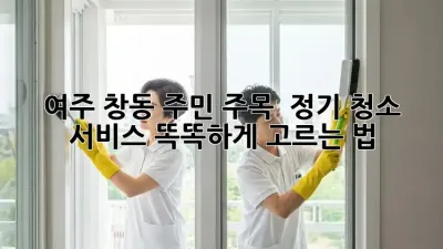 여주 창동 주민 주목! ✨ 정기 청소 서비스 똑똑하게 고르는 법 🧹