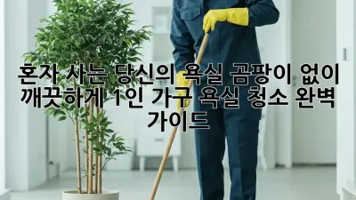 혼자 사는 당신의 욕실, 곰팡이 없이 깨끗하게! 1인 가구 욕실 청소 완벽 가이드