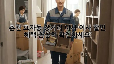 춘천 효자동 장거리 이사? 이사 할인 혜택 꼼꼼히 확인하세요!